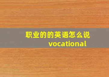 职业的的英语怎么说vocational