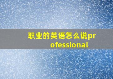 职业的英语怎么说professional