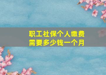 职工社保个人缴费需要多少钱一个月