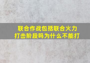 联合作战包括联合火力打击阶段吗为什么不能打