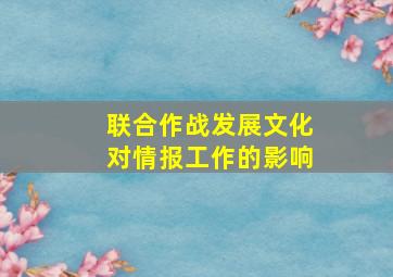 联合作战发展文化对情报工作的影响