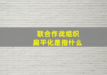 联合作战组织扁平化是指什么