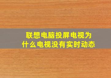 联想电脑投屏电视为什么电视没有实时动态