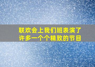 联欢会上我们班表演了许多一个个精致的节目