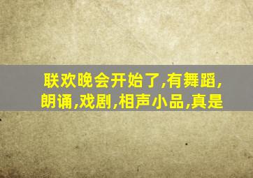 联欢晚会开始了,有舞蹈,朗诵,戏剧,相声小品,真是