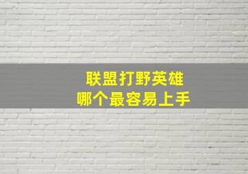 联盟打野英雄哪个最容易上手