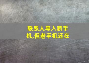 联系人导入新手机,但老手机还在