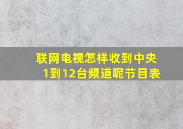 联网电视怎样收到中央1到12台频道呢节目表