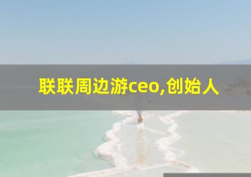 联联周边游ceo,创始人