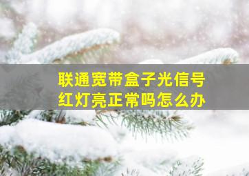 联通宽带盒子光信号红灯亮正常吗怎么办