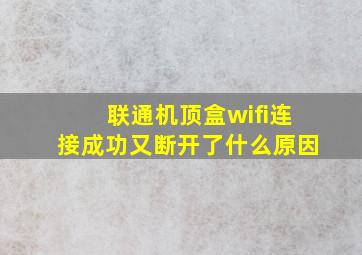 联通机顶盒wifi连接成功又断开了什么原因