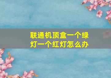 联通机顶盒一个绿灯一个红灯怎么办