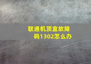 联通机顶盒故障码1302怎么办