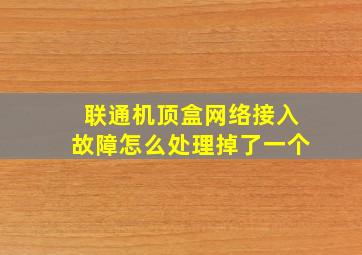 联通机顶盒网络接入故障怎么处理掉了一个