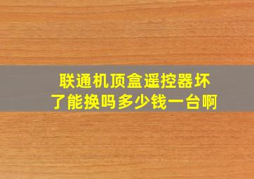 联通机顶盒遥控器坏了能换吗多少钱一台啊