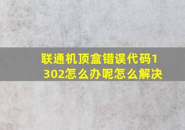 联通机顶盒错误代码1302怎么办呢怎么解决