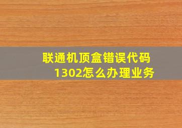 联通机顶盒错误代码1302怎么办理业务