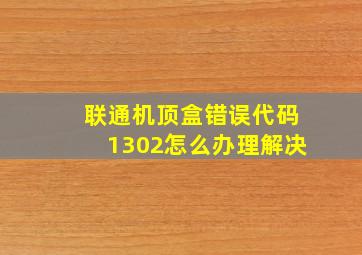 联通机顶盒错误代码1302怎么办理解决