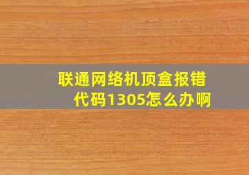 联通网络机顶盒报错代码1305怎么办啊