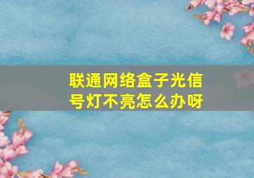 联通网络盒子光信号灯不亮怎么办呀