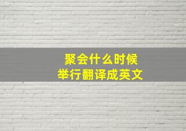 聚会什么时候举行翻译成英文