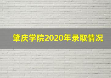 肇庆学院2020年录取情况