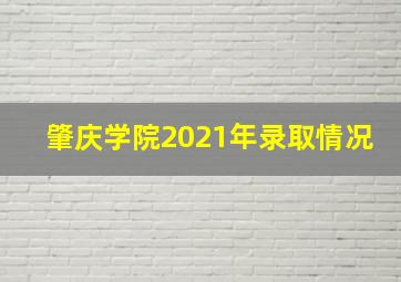 肇庆学院2021年录取情况