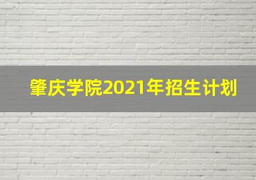 肇庆学院2021年招生计划