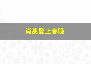 肖战登上春晚