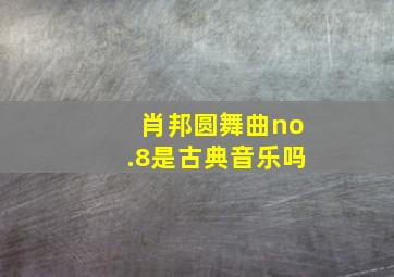 肖邦圆舞曲no.8是古典音乐吗