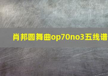 肖邦圆舞曲op70no3五线谱