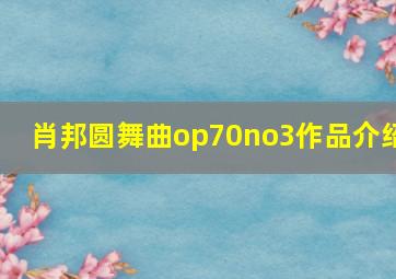 肖邦圆舞曲op70no3作品介绍