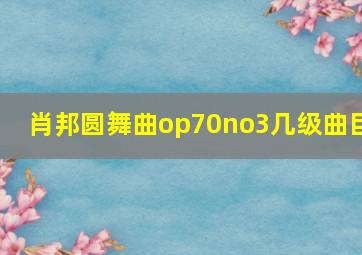 肖邦圆舞曲op70no3几级曲目