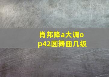 肖邦降a大调op42圆舞曲几级