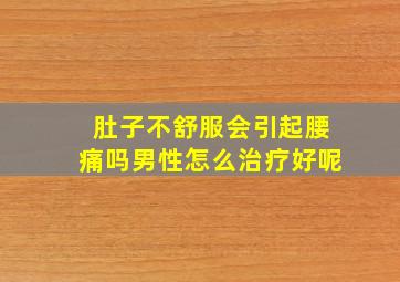 肚子不舒服会引起腰痛吗男性怎么治疗好呢