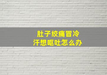 肚子绞痛冒冷汗想呕吐怎么办