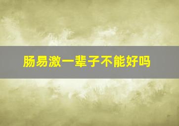 肠易激一辈子不能好吗