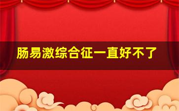 肠易激综合征一直好不了