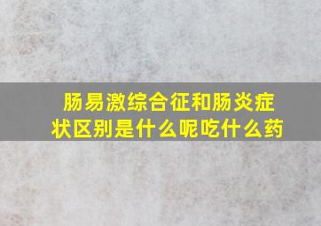 肠易激综合征和肠炎症状区别是什么呢吃什么药