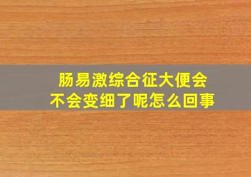 肠易激综合征大便会不会变细了呢怎么回事