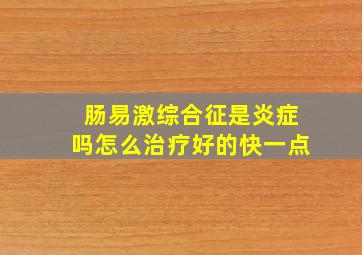 肠易激综合征是炎症吗怎么治疗好的快一点