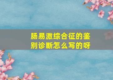 肠易激综合征的鉴别诊断怎么写的呀