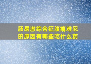 肠易激综合征腹痛难忍的原因有哪些吃什么药