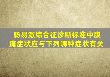 肠易激综合征诊断标准中腹痛症状应与下列哪种症状有关