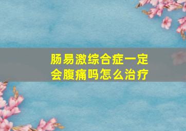 肠易激综合症一定会腹痛吗怎么治疗