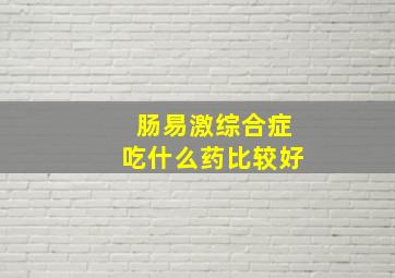 肠易激综合症吃什么药比较好