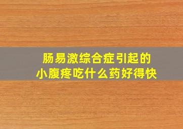 肠易激综合症引起的小腹疼吃什么药好得快