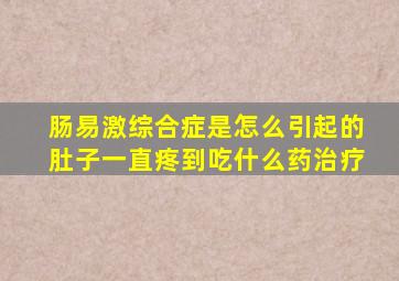 肠易激综合症是怎么引起的肚子一直疼到吃什么药治疗