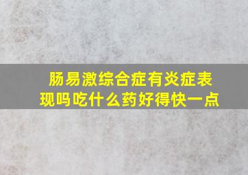 肠易激综合症有炎症表现吗吃什么药好得快一点