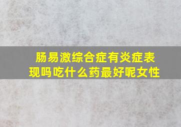 肠易激综合症有炎症表现吗吃什么药最好呢女性